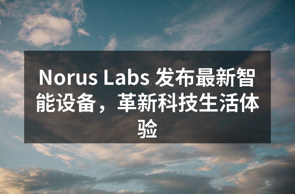 Norus Labs 最新智能设备展示